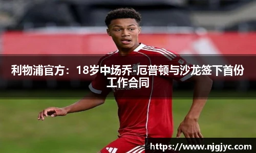 利物浦官方：18岁中场乔-厄普顿与沙龙签下首份工作合同